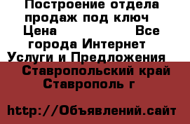 Построение отдела продаж под ключ › Цена ­ 5000-10000 - Все города Интернет » Услуги и Предложения   . Ставропольский край,Ставрополь г.